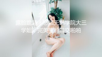 露脸跪舔！怒插无锡学院大三学姐，完美露脸口交啪啪