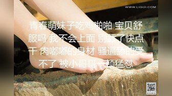 青春萌妹子吃鸡啪啪 宝贝舒服吗 我不会上面 别舔了快点干 肉嘟嘟的身材 骚逼舔的受不了 被小哥哥一顿猛怼