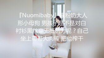 『Nuomibaby』逼粉奶大人形小母狗 男孩子是不是对白衬衫黑丝毫无抵抗力呢？自己坐上哥哥大肉棒 把他榨干