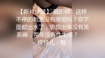 【新片速遞】 摄影师：这样不停的刺激没有感觉吗？你下面都出水了，表现出来没有关系嘛，两年没有性生活？❤️ 模特儿：有 