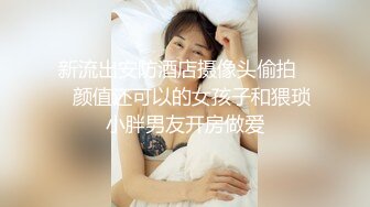 新流出安防酒店摄像头偷拍❤️颜值还可以的女孩子和猥琐小胖男友开房做爱