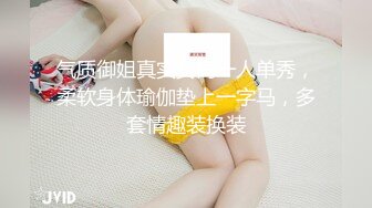 气质御姐真实女同一人单秀，柔软身体瑜伽垫上一字马，多套情趣装换装