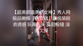 【超美颜值美艳女神】秀人网极品嫩模『唐安琪』透视装脱衣诱惑 玩弄乳头 摸屁股缝 淫荡欠操