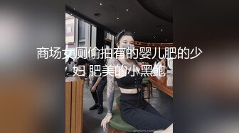 商场女厕偷拍有的婴儿肥的少妇 肥美的小黑鲍