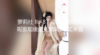 萝莉社 lls-87 浴室自慰被哥哥发现後遭无情调教-艾米酱