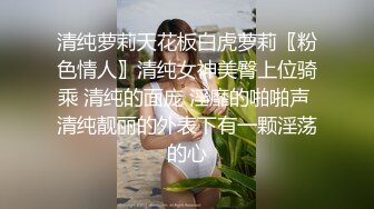 【极品嘻嘻】新晋颜值小情侣，人气爆棚，画质吊打全场，黑森林中的嫩鲍被注满精液，后入翘臀带感必看