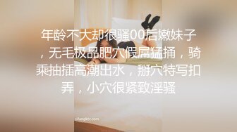 年龄不大却很骚00后嫩妹子，无毛极品肥穴假屌猛捅，骑乘抽插高潮出水，掰穴特写扣弄，小穴很紧致淫骚