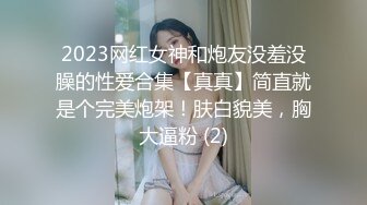 2023网红女神和炮友没羞没臊的性爱合集【真真】简直就是个完美炮架！肤白貌美，胸大逼粉 (2)