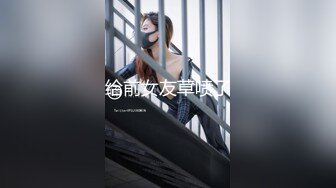 最新9月订购，爆火OF网红情侣【Sofia】福利④，国人小伙为国争光，各种玩肏00后哥伦比亚白人大美妞