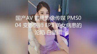 国产AV 蜜桃影像传媒 PMS004 变态医师 EP3 美女病患的沦陷 白星雨