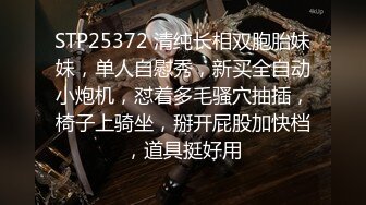 STP25372 清纯长相双胞胎妹妹，单人自慰秀，新买全自动小炮机，怼着多毛骚穴抽插，椅子上骑坐，掰开屁股加快档，道具挺好用