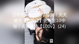 万中无一的尤物小母狗！天天被干【苏苏豆】更新至10中旬！去重合集【100v】 (24)