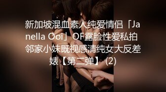 新加坡混血素人纯爱情侣「Janella Ooi」OF露脸性爱私拍 邻家小妹既视感清纯女大反差婊【第二弹】 (2)