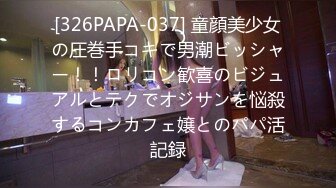 [326PAPA-037] 童顔美少女の圧巻手コキで男潮ビッシャー！！ロリコン歓喜のビジュアルとテクでオジサンを悩殺するコンカフェ嬢とのパパ活記録