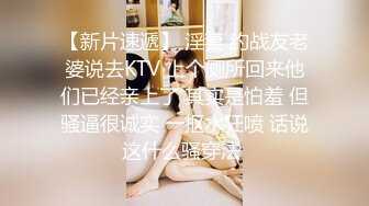 【新片速遞】 淫妻 约战友老婆说去KTV 上个厕所回来他们已经亲上了 其实是怕羞 但骚逼很诚实 一抠水狂喷 话说这什么骚穿法 