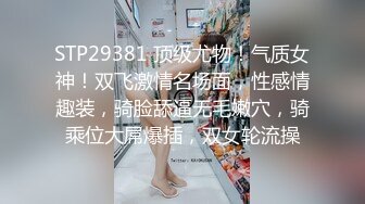 STP29381 顶级尤物！气质女神！双飞激情名场面，性感情趣装，骑脸舔逼无毛嫩穴，骑乘位大屌爆插，双女轮流操