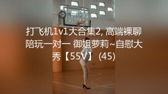 打飞机1v1大合集2, 高端裸聊陪玩一对一 御姐萝莉~自慰大秀【55V】 (45)