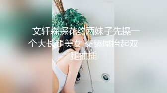   文轩森探花约两妹子先操一个大长腿美女 交舔屌抬起双腿抽插