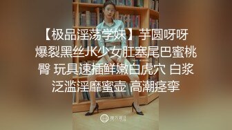 【极品淫荡学妹】芋圆呀呀 爆裂黑丝JK少女肛塞尾巴蜜桃臀 玩具速插鲜嫩白虎穴 白浆泛滥淫靡蜜壶 高潮痉挛