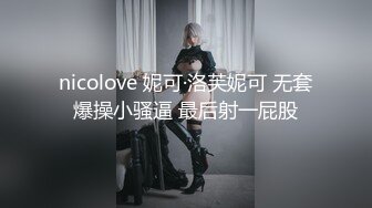 nicolove 妮可·洛芙妮可 无套爆操小骚逼 最后射一屁股