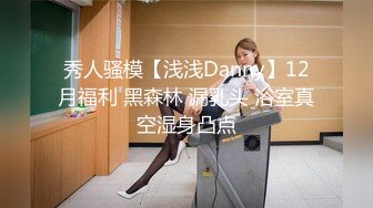 秀人骚模【浅浅Danny】12月福利 黑森林 漏乳头 浴室真空湿身凸点