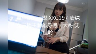 星空無限傳媒 XKG197 清純女主播主動獻身榜一大哥 沈佳吟