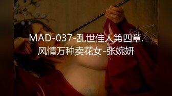 MAD-037-乱世佳人第四章.风情万种卖花女-张婉妍