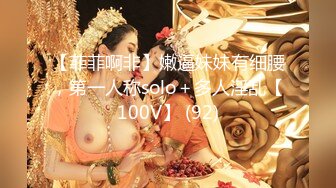 【菲菲啊非】嫩逼妹妹有细腰，第一人称solo＋多人淫乱【100V】 (92)