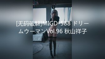 [无码破解]MIGD-588 ドリームウーマンVol.96 秋山祥子