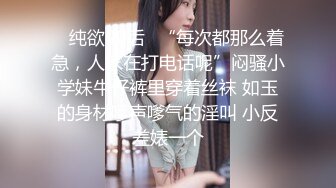 ✿ 纯欲00后✿“每次都那么着急，人家在打电话呢”闷骚小学妹牛仔裤里穿着丝袜 如玉的身材嗲声嗲气的淫叫 小反差婊一个