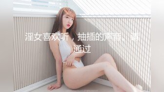 淫女喜欢听，抽插的声音。请通过