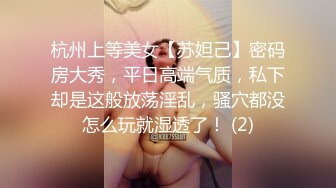 杭州上等美女【苏妲己】密码房大秀，平日高端气质，私下却是这般放荡淫乱，骚穴都没怎么玩就湿透了！ (2)