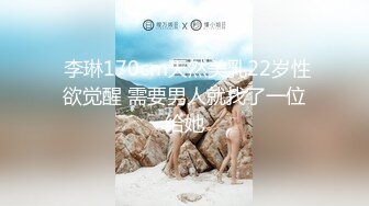  李琳170cm天然美乳22岁性欲觉醒 需要男人就找了一位给她