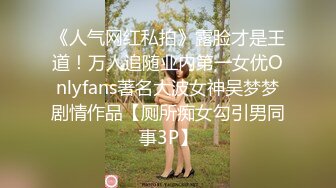 《人气网红私拍》露脸才是王道！万人追随业内第一女优Onlyfans著名大波女神吴梦梦剧情作品【厕所痴女勾引男同事3P】