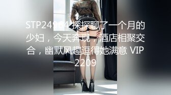 STP24964 探探聊了一个月的少妇，今天奔现，酒店相聚交合，幽默风趣逗得她满意 VIP2209