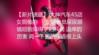 【新片速遞】 大神汽车4S店女厕偷拍❤️女销售员尿尿眼镜妞貌似得了妇科病 逼痒的厉害 闻一下逼的味道很上头