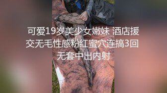 可爱19岁美少女嫩妹 酒店援交无毛性感粉红蜜穴连搞3回 无套中出内射