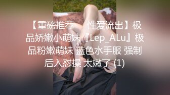 【重磅推荐❤️性爱流出】极品娇嫩小萌妹『Lep_ALu』极品粉嫩萌妹 蓝色水手服 强制后入怼操 太嫩了 (1)