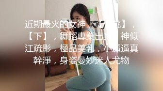 近期最火的女神，【櫻桃】，【下】，舞蹈專業出身，神似江疏影，極品美乳，小逼逼真幹淨，身姿曼妙迷人尤物