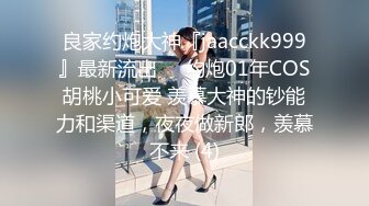 良家约炮大神『jaacckk999』最新流出❤️约炮01年COS胡桃小可爱 羡慕大神的钞能力和渠道，夜夜做新郎，羡慕不来 (4)