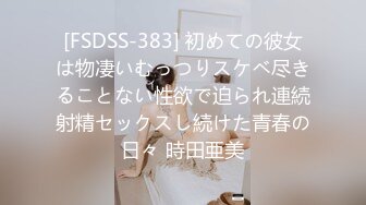 [FSDSS-383] 初めての彼女は物凄いむっつりスケベ尽きることない性欲で迫られ連続射精セックスし続けた青春の日々 時田亜美