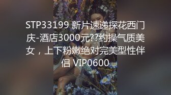 STP33199 新片速递探花西门庆-酒店3000元??约操气质美女，上下粉嫩绝对完美型性伴侣 VIP0600