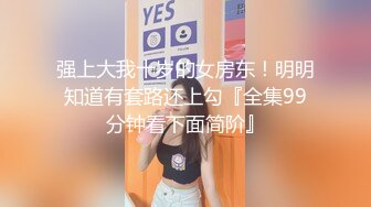 人气潮喷女王 为炮友深喉口交【急速小米】高炮潮喷 女上位后入无套啪啪 更新至6.30【106v】  (87)