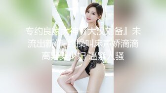 专约良家大神『大汉刘备』未流出新作-约操叫床声娇滴滴离异美少妇 逼紧人骚