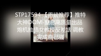 STP17594 【重磅推荐】推特大神DOM-窒息高质量出品 炮机抽插女教授反差婊 调教完成自己骚