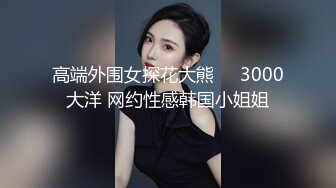 高端外围女探花大熊❤️3000大洋 网约性感韩国小姐姐