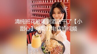 清纯班花被带到酒店干了【小甜心】爆菊打电话拍视频