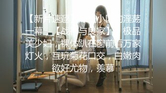 【新片速遞】深夜小区的淫荡一幕，【战神与良家】，极品美少妇，裸体趴在窗前看万家灯火，互玩菊花口交，白嫩肉欲好尤物，羡慕