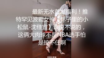 ⚫️⚫️最新无水首发福利！推特罕见波霸女神【林子里的小松鼠-沈佳宜】该说不说的，这俩大肉球不是NBA选手怕是控不住啊