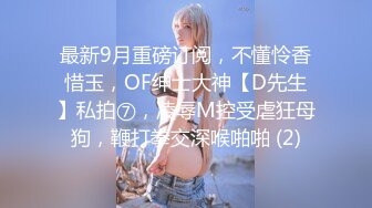 最新9月重磅订阅，不懂怜香惜玉，OF绅士大神【D先生】私拍⑦，凌辱M控受虐狂母狗，鞭打拳交深喉啪啪 (2)